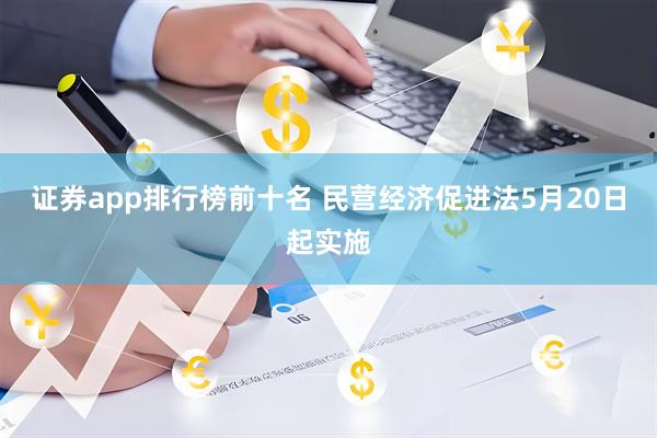 证券app排行榜前十名 民营经济促进法5月20日起实施