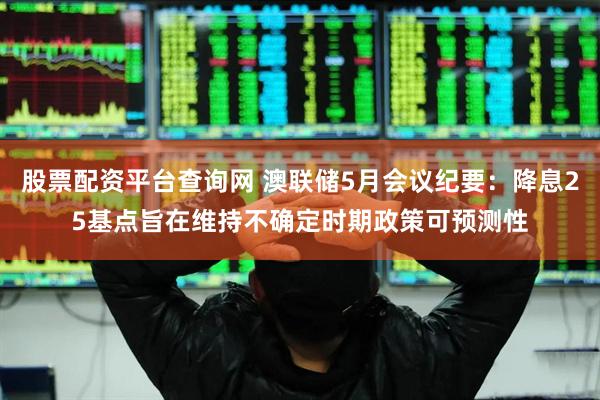 股票配资平台查询网 澳联储5月会议纪要:降息25基点旨在维持不确定时期政策可预测性