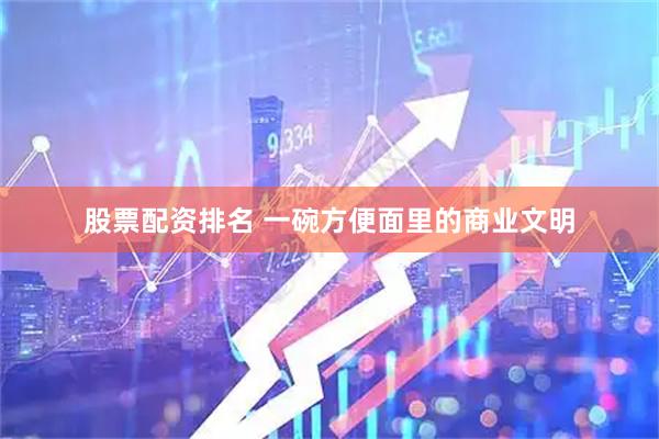 股票配资排名 一碗方便面里的商业文明
