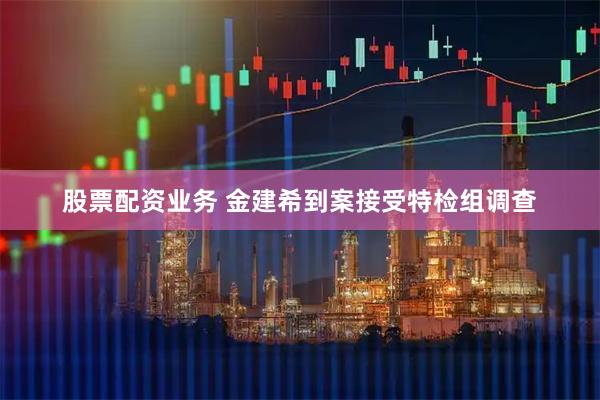 股票配资业务 金建希到案接受特检组调查